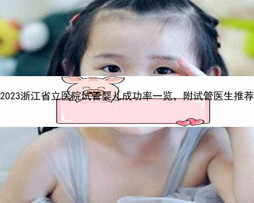 2023浙江省立医院试管婴儿成功率一览，附试管医生推荐