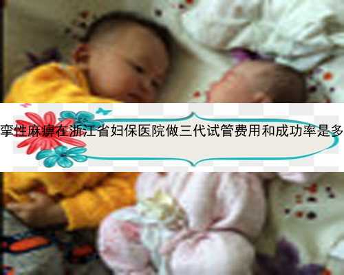 痉挛性麻痹在浙江省妇保医院做三代试管费用和成功率是多少